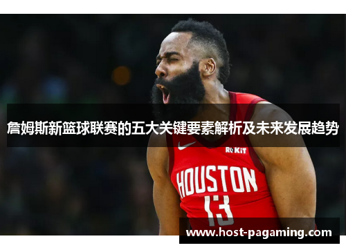 詹姆斯新篮球联赛的五大关键要素解析及未来发展趋势 詹姆斯新篮球联赛的五大关键要素解析及未来发展趋势