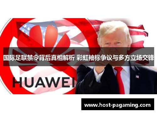 国际足联禁令背后真相解析 彩虹袖标争议与多方立场交锋