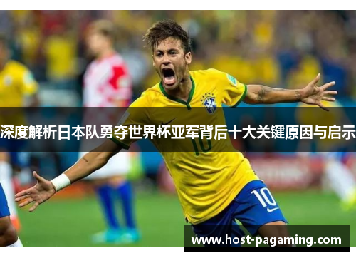 深度解析日本队勇夺世界杯亚军背后十大关键原因与启示