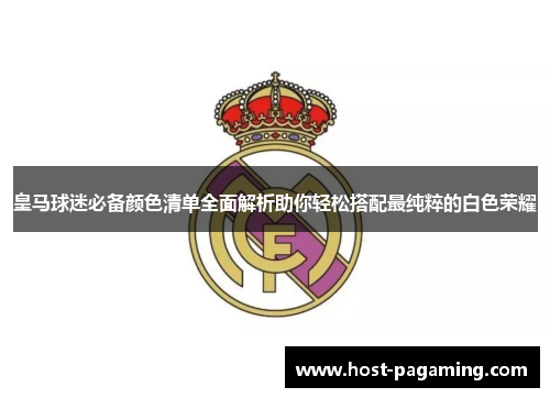 皇马球迷必备颜色清单全面解析助你轻松搭配最纯粹的白色荣耀