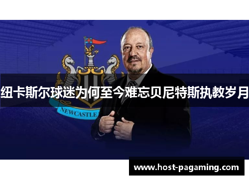 纽卡斯尔球迷为何至今难忘贝尼特斯执教岁月