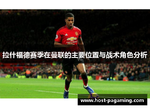 拉什福德赛季在曼联的主要位置与战术角色分析 拉什福德赛季在曼联的主要位置与战术角色分析