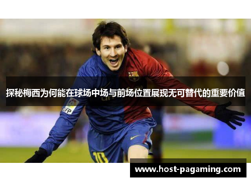 探秘梅西为何能在球场中场与前场位置展现无可替代的重要价值 探秘梅西为何能在球场中场与前场位置展现无可替代的重要价值