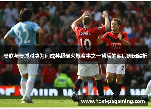 曼联与曼城对决为何成英超最火爆赛事之一背后的深层原因解析 曼联与曼城对决为何成英超最火爆赛事之一背后的深层原因解析