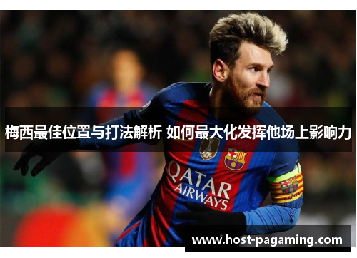 梅西最佳位置与打法解析 如何最大化发挥他场上影响力 梅西最佳位置与打法解析 如何最大化发挥他场上影响力