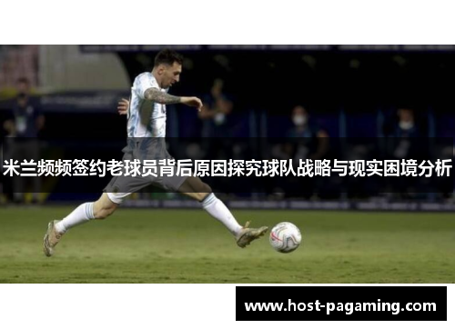 米兰频频签约老球员背后原因探究球队战略与现实困境分析 米兰频频签约老球员背后原因探究球队战略与现实困境分析