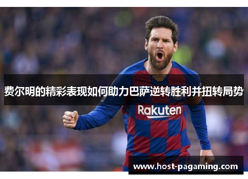 费尔明的精彩表现如何助力巴萨逆转胜利并扭转局势 费尔明的精彩表现如何助力巴萨逆转胜利并扭转局势