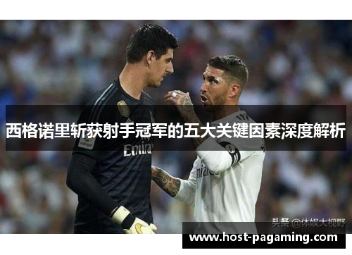 西格诺里斩获射手冠军的五大关键因素深度解析