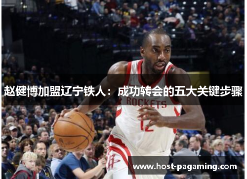 赵健博加盟辽宁铁人:成功转会的五大关键步骤 赵健博加盟辽宁铁人:成功转会的五大关键步骤