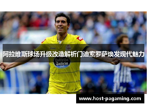 阿拉维斯球场升级改造解析门迪索罗萨焕发现代魅力 阿拉维斯球场升级改造解析门迪索罗萨焕发现代魅力