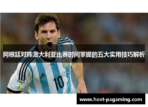 阿根廷对阵澳大利亚比赛时间掌握的五大实用技巧解析 阿根廷对阵澳大利亚比赛时间掌握的五大实用技巧解析