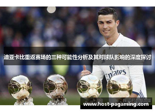 迪亚卡比重返赛场的三种可能性分析及其对球队影响的深度探讨