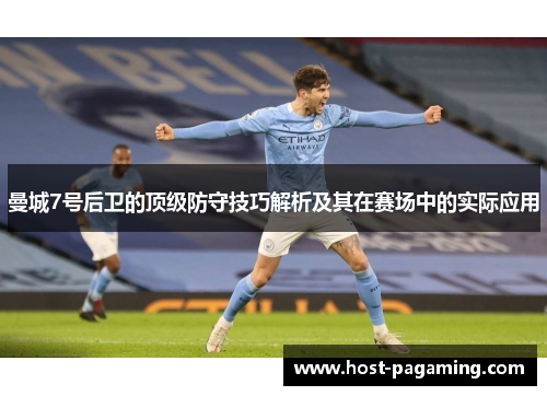 曼城7号后卫的顶级防守技巧解析及其在赛场中的实际应用