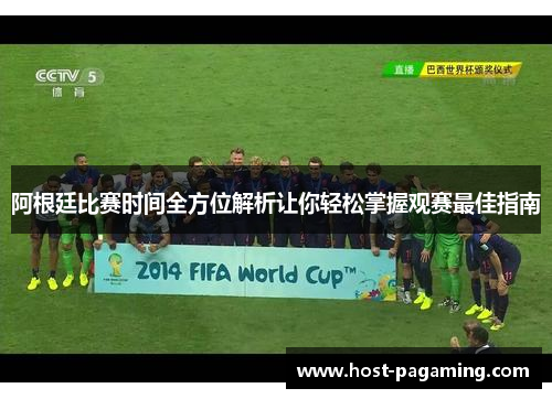 阿根廷比赛时间全方位解析让你轻松掌握观赛最佳指南