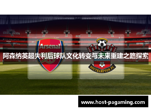 阿森纳英超失利后球队文化转变与未来重建之路探索