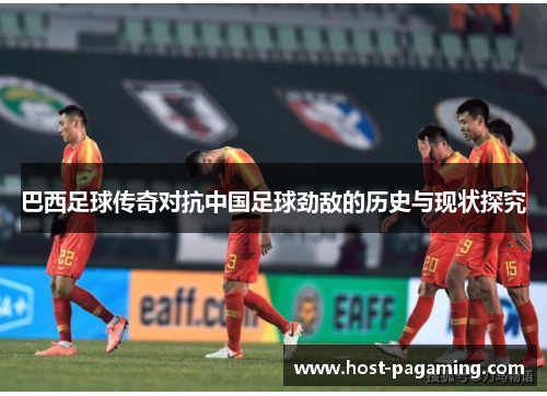 巴西足球传奇对抗中国足球劲敌的历史与现状探究