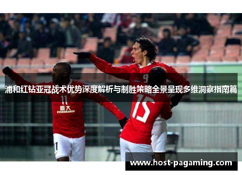 浦和红钻亚冠战术优势深度解析与制胜策略全景呈现多维洞察指南篇
