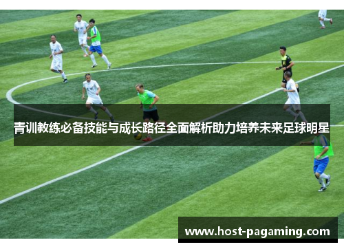 青训教练必备技能与成长路径全面解析助力培养未来足球明星