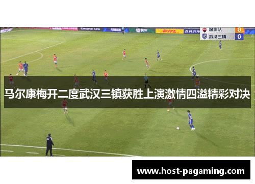 马尔康梅开二度武汉三镇获胜上演激情四溢精彩对决