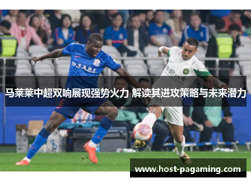 马莱莱中超双响展现强势火力 解读其进攻策略与未来潜力 马莱莱中超双响展现强势火力 解读其进攻策略与未来潜力