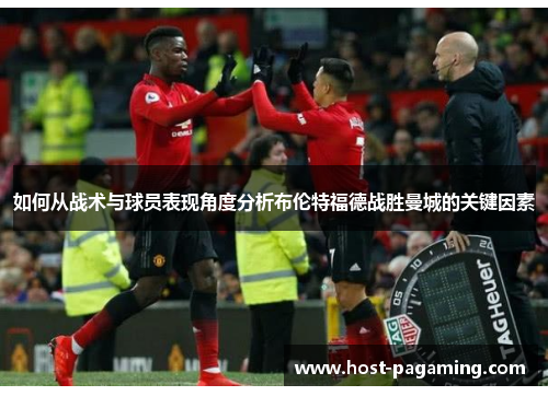 如何从战术与球员表现角度分析布伦特福德战胜曼城的关键因素 如何从战术与球员表现角度分析布伦特福德战胜曼城的关键因素