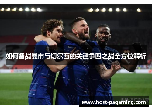 如何备战曼市与切尔西的关键争四之战全方位解析