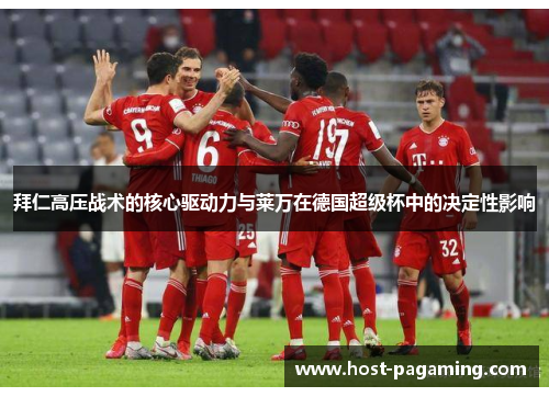 拜仁高压战术的核心驱动力与莱万在德国超级杯中的决定性影响 拜仁高压战术的核心驱动力与莱万在德国超级杯中的决定性影响