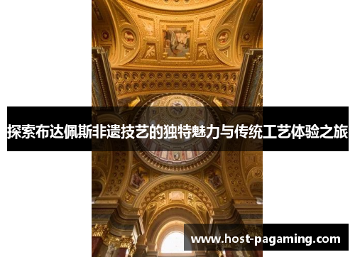 探索布达佩斯非遗技艺的独特魅力与传统工艺体验之旅 探索布达佩斯非遗技艺的独特魅力与传统工艺体验之旅