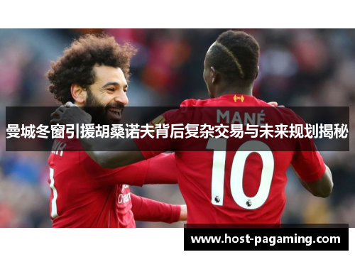 曼城冬窗引援胡桑诺夫背后复杂交易与未来规划揭秘