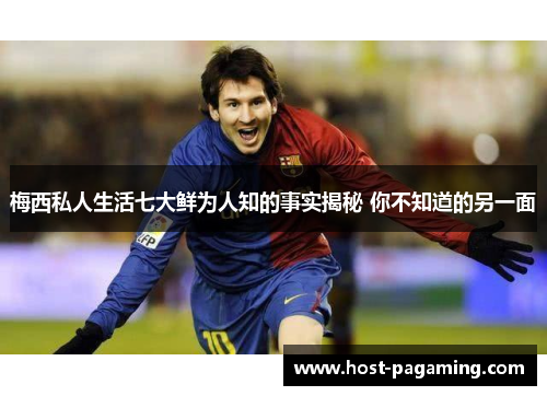 梅西私人生活七大鲜为人知的事实揭秘 你不知道的另一面