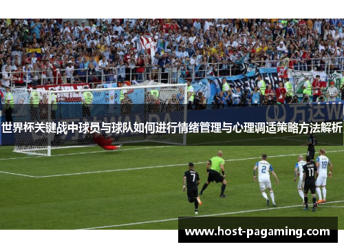 世界杯关键战中球员与球队如何进行情绪管理与心理调适策略方法解析
