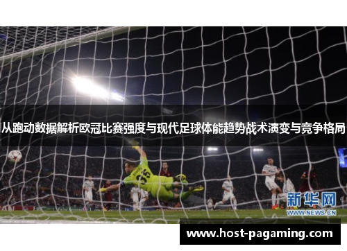 从跑动数据解析欧冠比赛强度与现代足球体能趋势战术演变与竞争格局