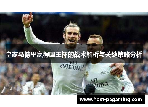 皇家马德里赢得国王杯的战术解析与关键策略分析