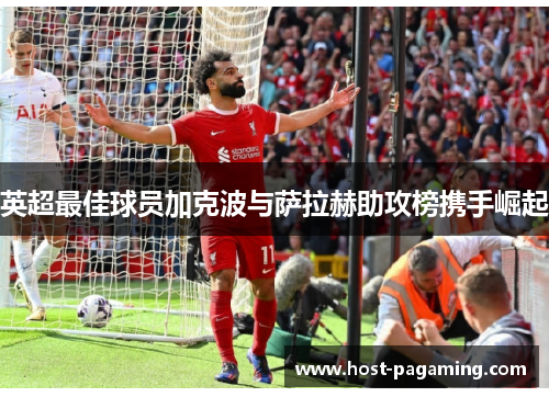 英超最佳球员加克波与萨拉赫助攻榜携手崛起