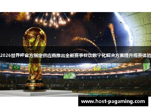 2026世界杯官方指定供应商推出全新赛事餐饮数字化解决方案提升观赛体验