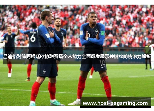 吕迪格对阵阿根廷欧协联赛场个人能力全面爆发展示关键攻防统治力解析
