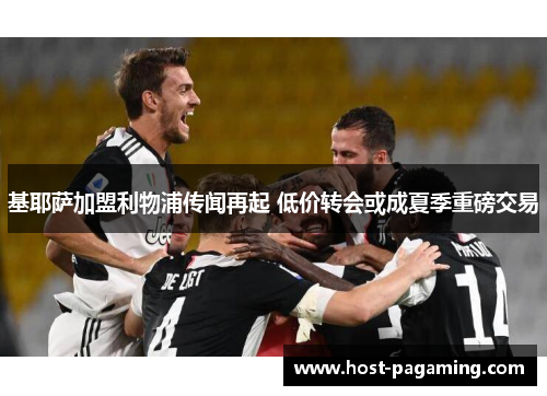 基耶萨加盟利物浦传闻再起 低价转会或成夏季重磅交易