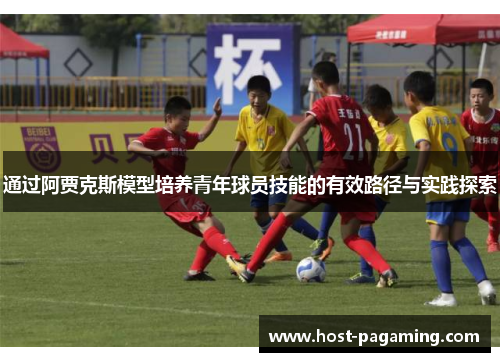 通过阿贾克斯模型培养青年球员技能的有效路径与实践探索
