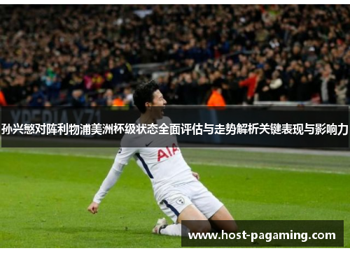 孙兴慜对阵利物浦美洲杯级状态全面评估与走势解析关键表现与影响力
